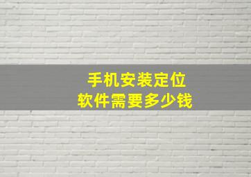 手机安装定位软件需要多少钱