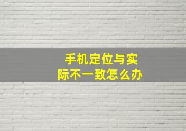 手机定位与实际不一致怎么办