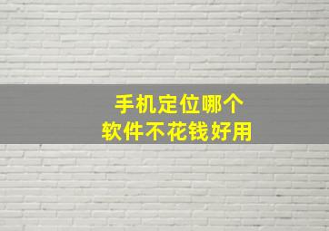 手机定位哪个软件不花钱好用