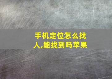 手机定位怎么找人,能找到吗苹果