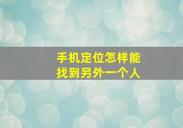 手机定位怎样能找到另外一个人