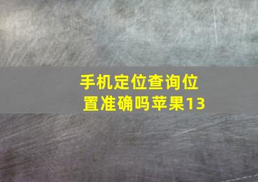 手机定位查询位置准确吗苹果13