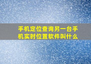 手机定位查询另一台手机实时位置软件叫什么