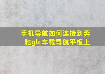 手机导航如何连接到奔驰glc车载导航平板上