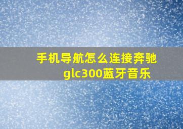 手机导航怎么连接奔驰glc300蓝牙音乐