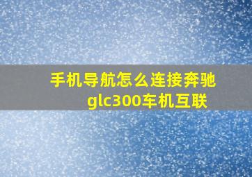 手机导航怎么连接奔驰glc300车机互联