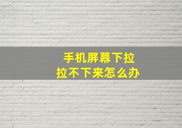 手机屏幕下拉拉不下来怎么办