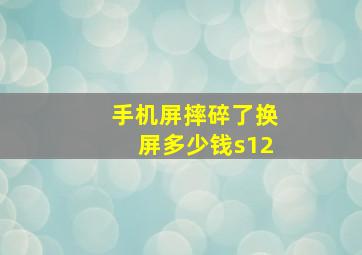 手机屏摔碎了换屏多少钱s12