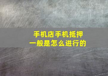 手机店手机抵押一般是怎么进行的