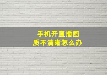 手机开直播画质不清晰怎么办