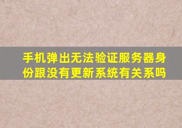 手机弹出无法验证服务器身份跟没有更新系统有关系吗