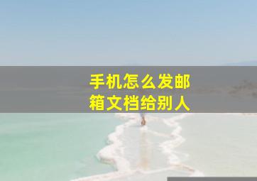 手机怎么发邮箱文档给别人