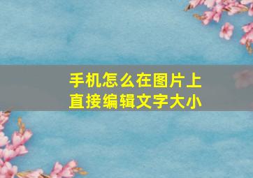 手机怎么在图片上直接编辑文字大小