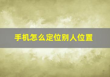 手机怎么定位别人位置