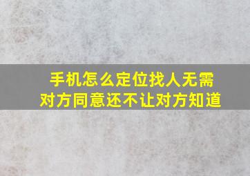 手机怎么定位找人无需对方同意还不让对方知道