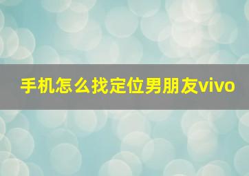 手机怎么找定位男朋友vivo