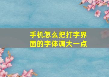 手机怎么把打字界面的字体调大一点