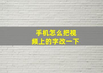 手机怎么把视频上的字改一下