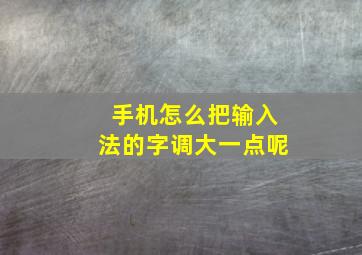 手机怎么把输入法的字调大一点呢