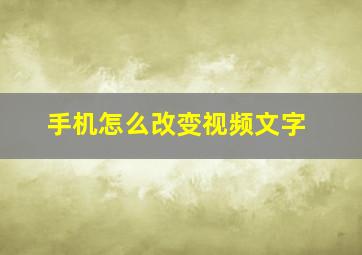 手机怎么改变视频文字