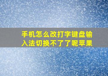 手机怎么改打字键盘输入法切换不了了呢苹果