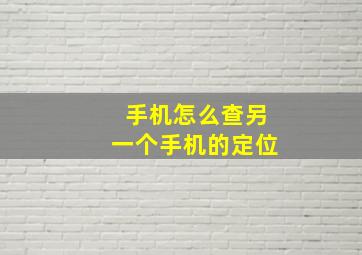 手机怎么查另一个手机的定位