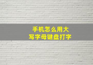 手机怎么用大写字母键盘打字