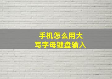 手机怎么用大写字母键盘输入