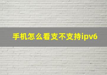 手机怎么看支不支持ipv6