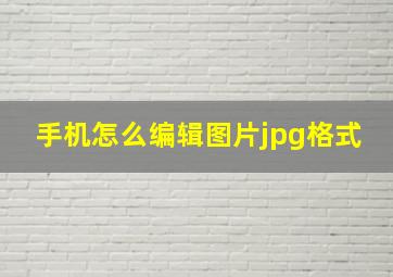 手机怎么编辑图片jpg格式