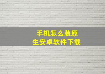 手机怎么装原生安卓软件下载