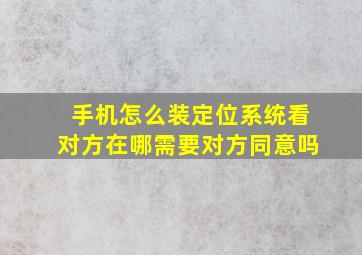 手机怎么装定位系统看对方在哪需要对方同意吗