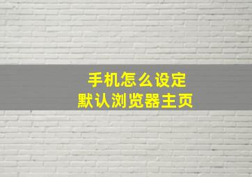 手机怎么设定默认浏览器主页