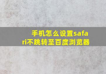 手机怎么设置safari不跳转至百度浏览器