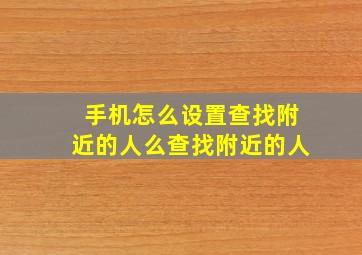 手机怎么设置查找附近的人么查找附近的人