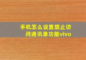 手机怎么设置禁止访问通讯录功能vivo