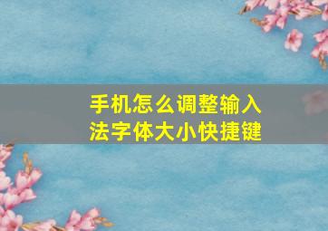 手机怎么调整输入法字体大小快捷键