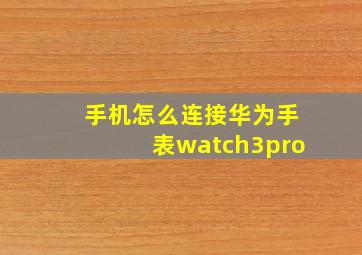 手机怎么连接华为手表watch3pro