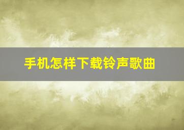 手机怎样下载铃声歌曲