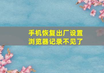 手机恢复出厂设置浏览器记录不见了