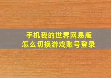 手机我的世界网易版怎么切换游戏账号登录