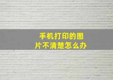 手机打印的图片不清楚怎么办