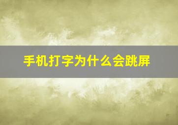 手机打字为什么会跳屏