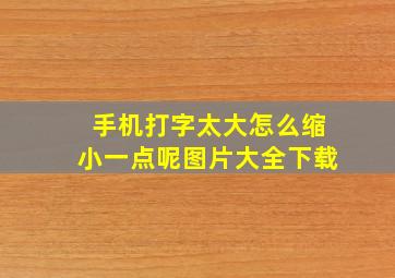 手机打字太大怎么缩小一点呢图片大全下载