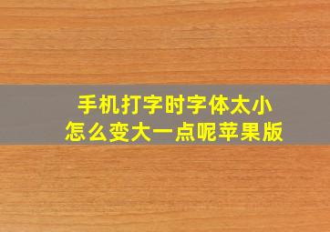 手机打字时字体太小怎么变大一点呢苹果版