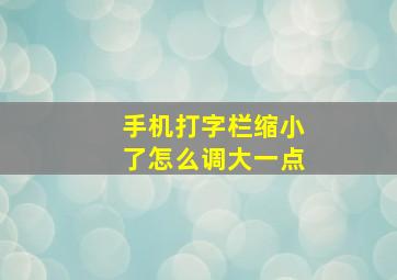 手机打字栏缩小了怎么调大一点