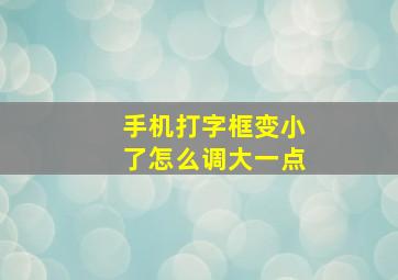 手机打字框变小了怎么调大一点