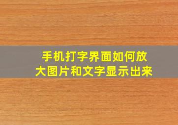 手机打字界面如何放大图片和文字显示出来