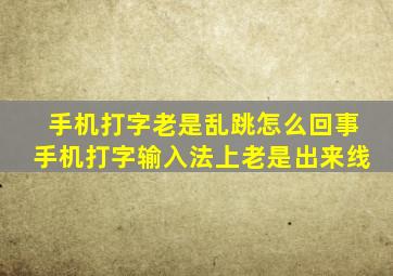 手机打字老是乱跳怎么回事手机打字输入法上老是出来线