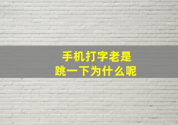 手机打字老是跳一下为什么呢